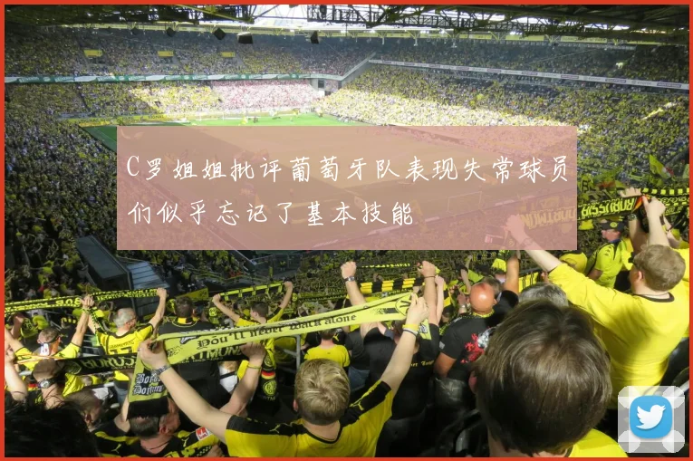 C罗姐姐批评葡萄牙队表现失常球员们似乎忘记了基本技能
