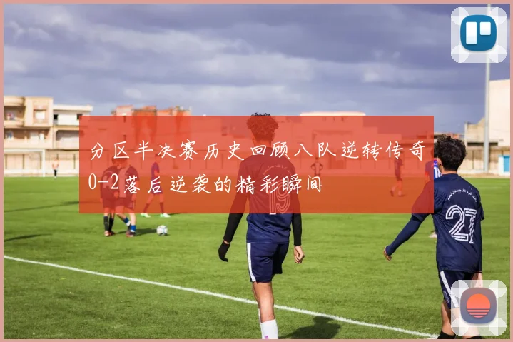 分区半决赛历史回顾八队逆转传奇0-2落后逆袭的精彩瞬间