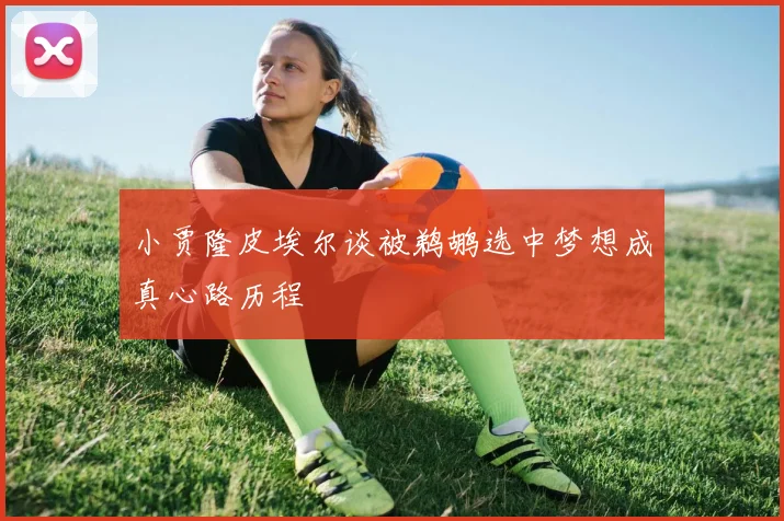 小贾隆皮埃尔谈被鹈鹕选中梦想成真心路历程