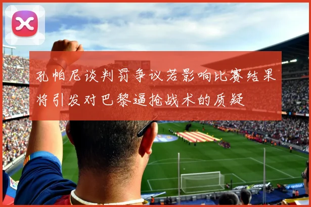 孔帕尼谈判罚争议若影响比赛结果将引发对巴黎逼抢战术的质疑