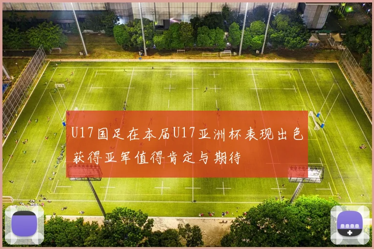 U17国足在本届U17亚洲杯表现出色获得亚军值得肯定与期待
