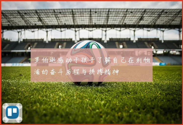 罗伯逊感动于孩子了解自己在利物浦的奋斗历程与拼搏精神