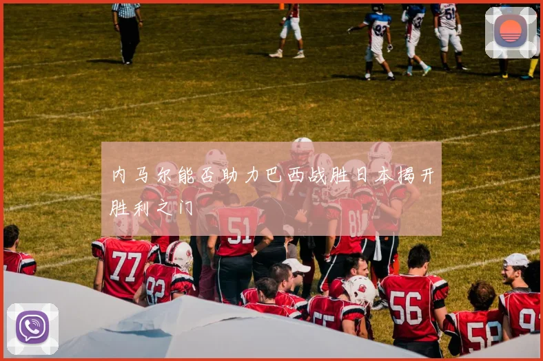 内马尔能否助力巴西战胜日本揭开胜利之门