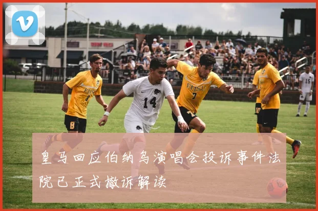 皇马回应伯纳乌演唱会投诉事件法院已正式撤诉解读