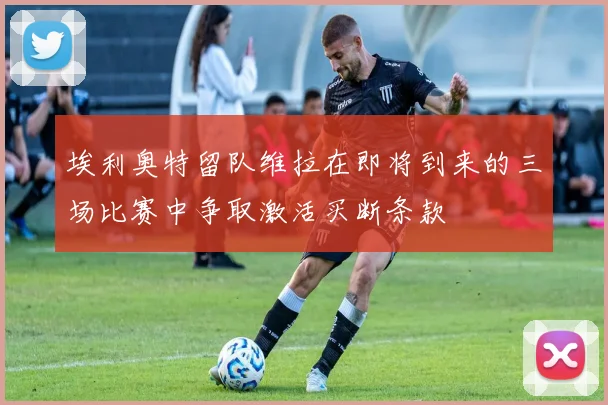 埃利奥特留队维拉在即将到来的三场比赛中争取激活买断条款