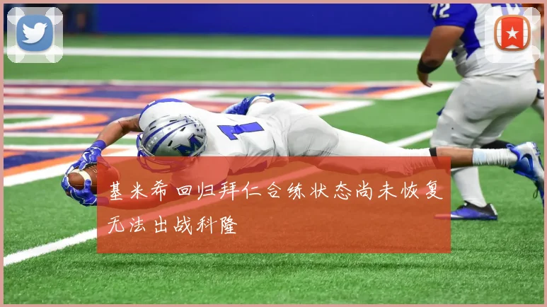 基米希回归拜仁合练状态尚未恢复无法出战科隆