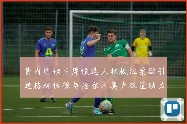 费内巴切主席候选人积极拉票欲引进格林伍德与恰尔汗奥卢双星助力球队