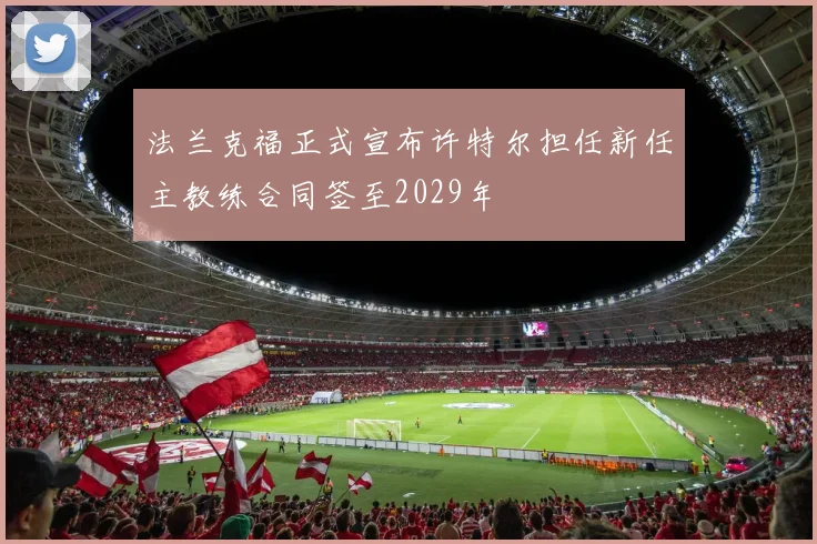法兰克福正式宣布许特尔担任新任主教练合同签至2029年