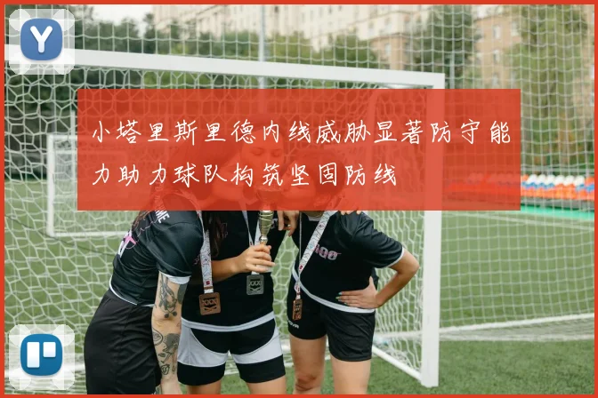 小塔里斯里德内线威胁显著防守能力助力球队构筑坚固防线