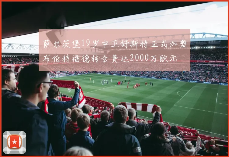 萨尔茨堡19岁中卫舒斯特正式加盟布伦特福德转会费达2000万欧元