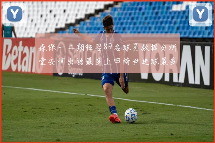 森保一二期征召89名球员数据分析堂安律出场最多上田绮世进球最多